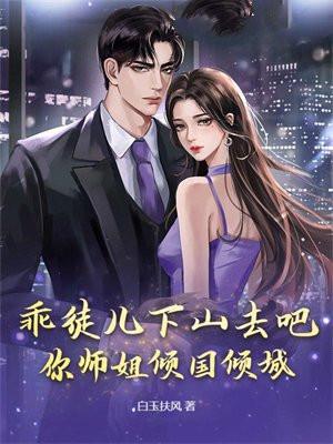 乖徒儿下山去吧,你师姐倾国倾城 乖徒儿下山去吧,你师姐倾国倾城