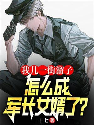 我儿一街溜子,怎成军长女婿了 我儿一街溜子,怎成军长女婿了