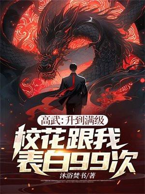 高武:升到满级校花跟我表白99次 高武:升到满级校花跟我表白99次