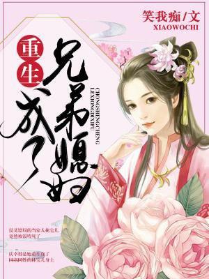 重生成了兄弟媳妇 重生成了兄弟媳妇
