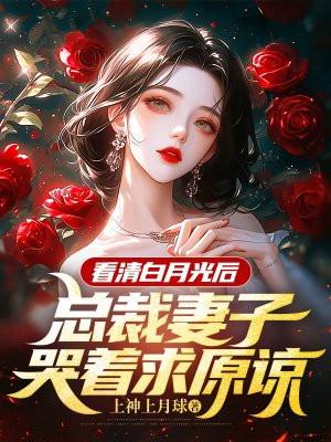 看清白月光后,总裁妻子哭着求原谅 看清白月光后,总裁妻子哭着求原谅