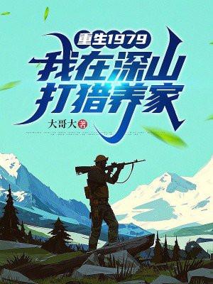 重生1979,我在深山打猎养家 重生1979,我在深山打猎养家