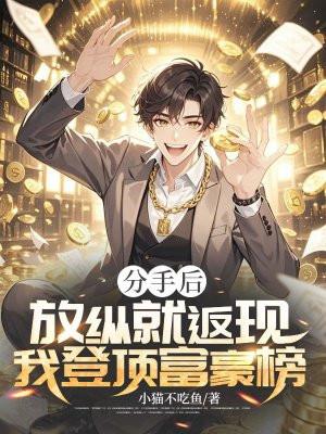 分手后,放纵就返现,我登顶富豪榜 分手后,放纵就返现,我登顶富豪榜