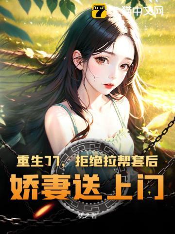 重生77,拒绝拉帮套后,娇妻送上门 重生77,拒绝拉帮套后,娇妻送上门