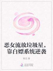 恶女流放垃圾星,靠白嫖系统逆袭 恶女流放垃圾星,靠白嫖系统逆袭