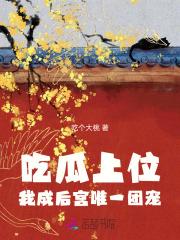 吃瓜上位,我成后宫唯一团宠 吃瓜上位,我成后宫唯一团宠