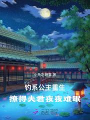 钓系公主重生,撩得夫君夜夜难眠 钓系公主重生,撩得夫君夜夜难眠