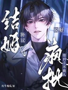 说好协议结婚,疯批他到手不放人 说好协议结婚,疯批他到手不放人