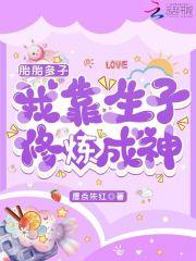 胎胎多子,我靠生子修炼成神 胎胎多子,我靠生子修炼成神