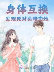 身体互换,发现死对头暗恋她! 身体互换,发现死对头暗恋她!