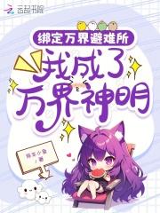 绑定万界避难所,我成了万界神明 绑定万界避难所,我成了万界神明