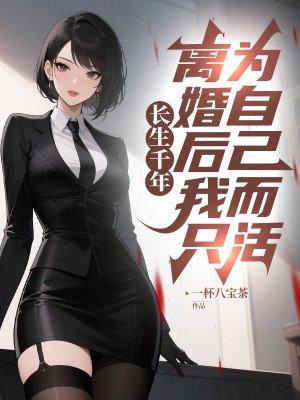 长生千年,离婚后我只为自己而活! 长生千年,离婚后我只为自己而活!