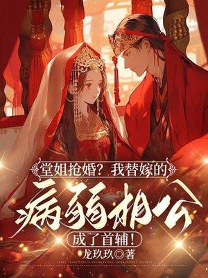 堂姐抢婚?我替嫁的病弱相公成了首辅! 堂姐抢婚?我替嫁的病弱相公成了首辅!