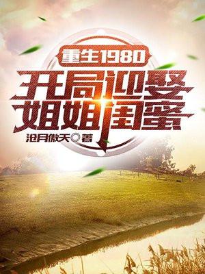 重生1980:开局迎娶姐姐闺蜜 重生1980:开局迎娶姐姐闺蜜
