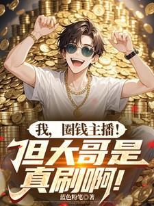 我,圈钱主播!但大哥是真刷啊! 我,圈钱主播!但大哥是真刷啊!