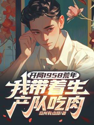 开局1958荒年,我带着生产队吃肉 开局1958荒年,我带着生产队吃肉